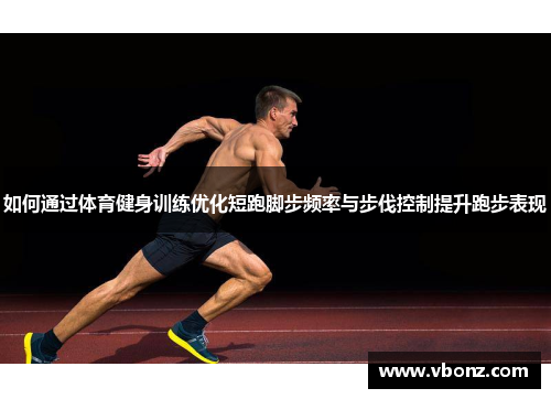 如何通过体育健身训练优化短跑脚步频率与步伐控制提升跑步表现