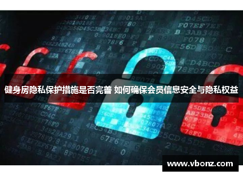 健身房隐私保护措施是否完善 如何确保会员信息安全与隐私权益