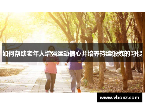 如何帮助老年人增强运动信心并培养持续锻炼的习惯